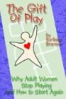 Barbara Brannen The Gift Of Play, Why Adult Women Stop Playing And How To Start Again.