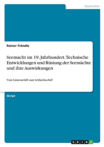 Seemacht im 19. Jahrhundert. Technische Entwicklungen und Rüstung der Seemächte und ihre Auswirkungen: Vom Linienschiff zum Schlachtschiff