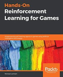 Hands-On Reinforcement Learning for Games: Implementing self-learning agents in games using artificial intelligence techniques