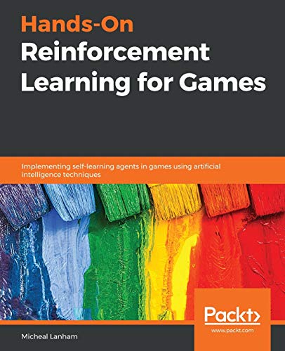 Micheal Lanham Hands-On Reinforcement Learning For Games, Implementing Self-learning Agents In Games Using Artificial Intelligence Techniques