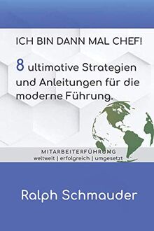 Ich bin dann mal Chef!: 8 ultimative Strategien und Anleitungen für die moderne Führung