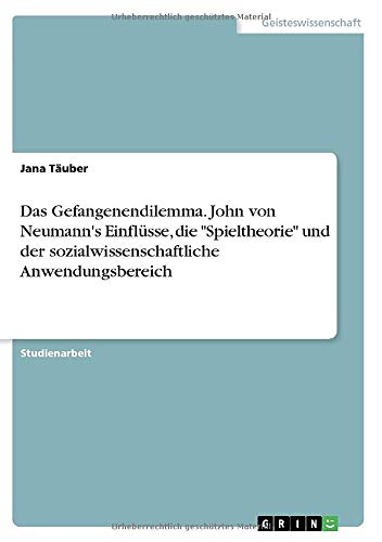 Das Gefangenendilemma. John von Neumann's Einflüsse, die Spieltheorie und der sozialwissenschaftliche Anwendungsbereich