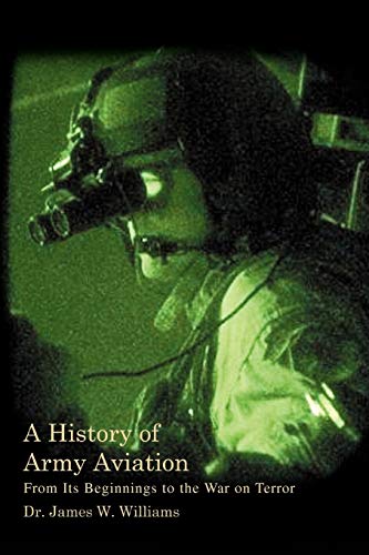 James Williams A History Of Army Aviation, From Its Beginnings To The War On Terror