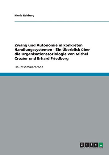 Zwang und Autonomie in konkreten Handlungssystemen - Ein Überblick über die Organisationssoziologie von Michel Crozier und Erhard Friedberg