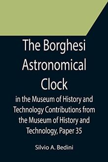 The Borghesi Astronomical Clock in the Museum of History and Technology Contributions from the Museum of History and Technology, Paper 35