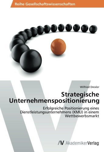 Strategische Unternehmenspositionierung: Erfolgreiche Positionierung eines Dienstleistungsunternehmens (KMU) in einem Wettbewerbsmarkt