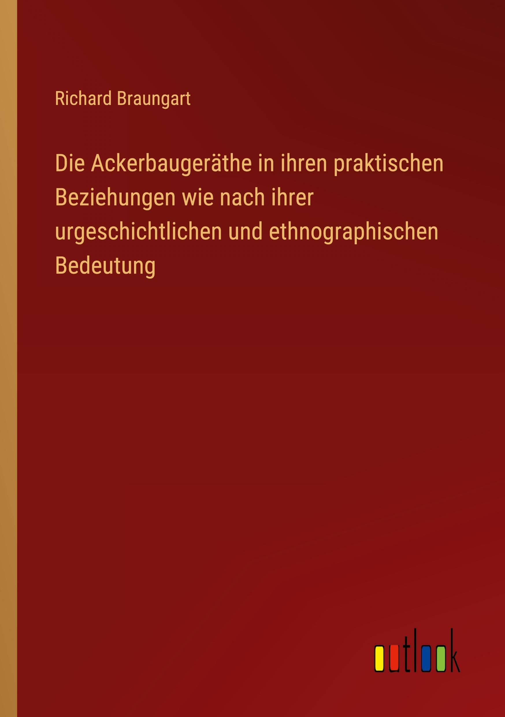 Die Ackerbaugeräthe in ihren praktischen Beziehungen wie nach ihrer urgeschichtlichen und ethnographischen Bedeutung