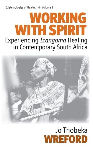 Working with Spirit: Experiencing Izangoma Healing in Contemporary South Africa (Epistemologies of Healing, Band 3)