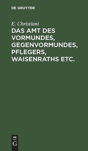 Das Amt des Vormundes, Gegenvormundes, Pflegers, Waisenraths etc.: Eine populäre Darstellung der Preußischen Vormundschaftsordnung vom 5. Juli 1875. ... Gesetze und Verordungen bearbeitet