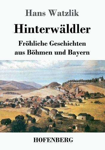 Hinterwäldler: Fröhliche Geschichten aus Böhmen und Bayern