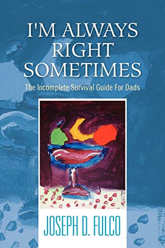 I'm Always Right Sometimes: The Incomplete Survival Guide For Dads