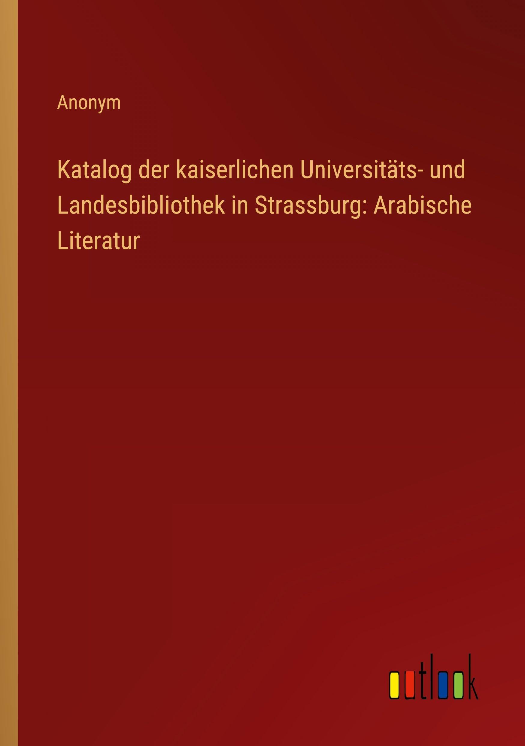 Katalog der kaiserlichen Universitäts- und Landesbibliothek in Strassburg: Arabische Literatur