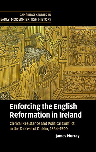 Enforcing the English Reformation in Ireland: Clerical Resistance and Political Conflict in the Diocese of Dublin, 1534–1590 (Cambridge Studies in Early Modern British History)
