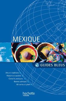 Mexique : arts et traditions, histoire et société, conseils pratiques, bonnes adresses, 60 cartes et plans