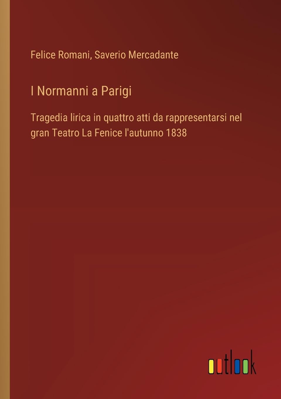 I Normanni a Parigi: Tragedia lirica in quattro atti da rappresentarsi nel gran Teatro La Fenice l'autunno 1838