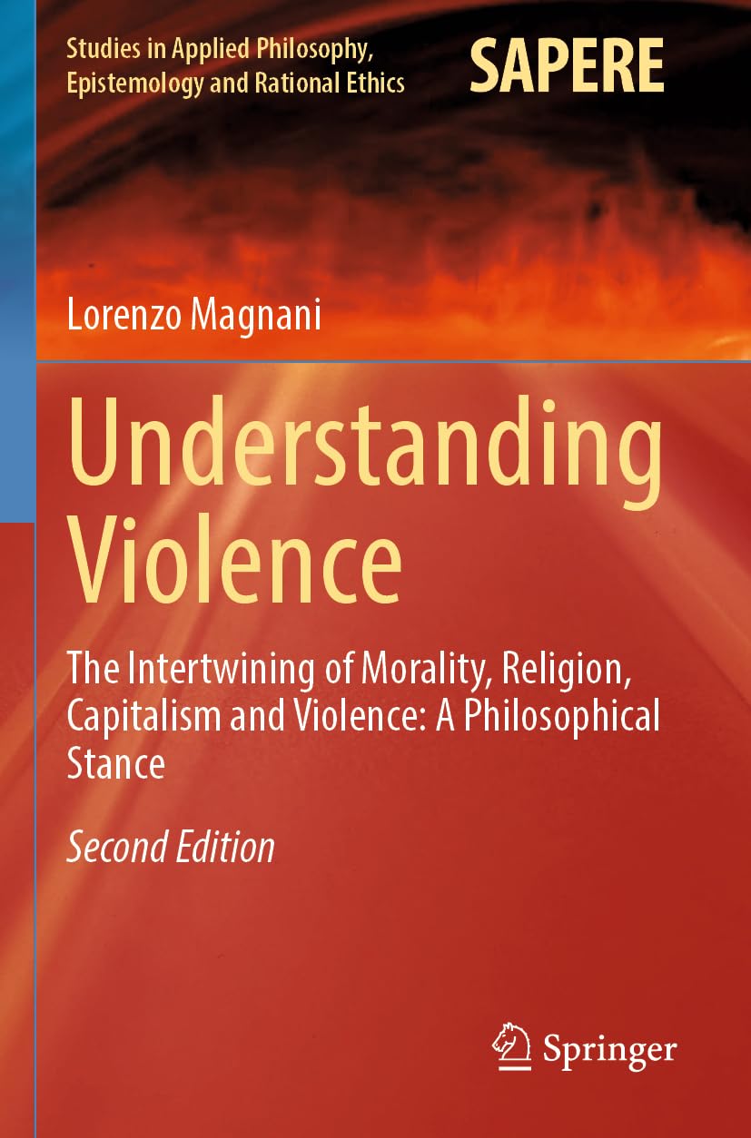 Understanding Violence: The Intertwining of Morality, Religion, Capitalism and Violence: A Philosophical Stance (Studies in Applied Philosophy, Epistemology and Rational Ethics, Band 69)