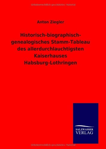 Historisch-biographisch-genealogisches Stamm-Tableau des allerdurchlauchtigsten Kaiserhauses Habsburg-Lothringen