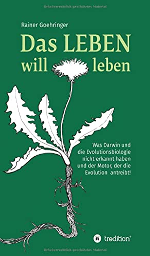 Das Leben will leben: Was Darwin und die Evolutionsbiologie nicht erkannt haben und der Motor, der die Evolution antreibt!