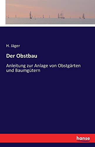 Der Obstbau: Anleitung zur Anlage von Obstgärten und Baumgütern