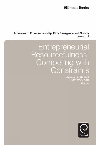 Entrepreneurial Resourcefulness: Competing With Constraints (Advances in Entrepreneurship, Firm Emergence and Growth, 15, Band 15)
