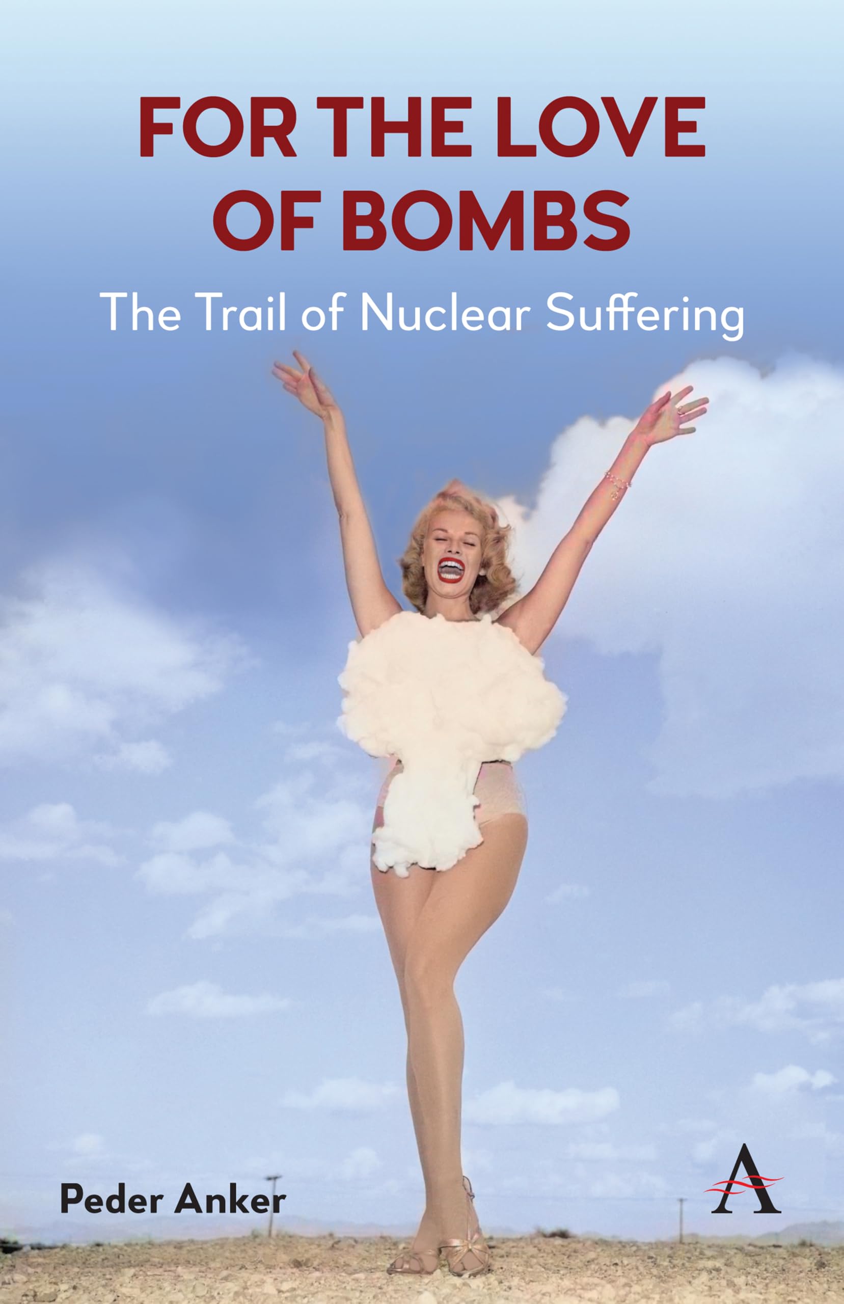 Peder Anker For The Love Of Bombs, The Trail Of Nuclear Suffering