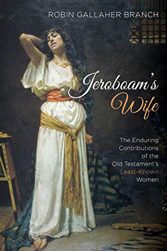 Jeroboam’s Wife: The Enduring Contributions of the Old Testament’s Least-Known Women