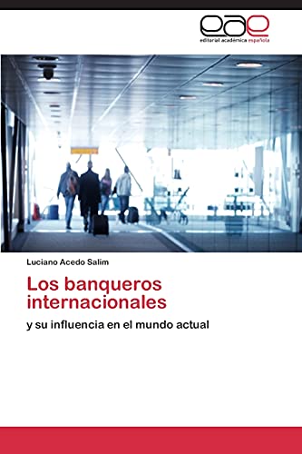 Los banqueros internacionales: y su influencia en el mundo actual