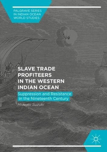 Slave Trade Profiteers in the Western Indian Ocean: Suppression and Resistance in the Nineteenth Century (Palgrave Series in Indian Ocean World Studies)