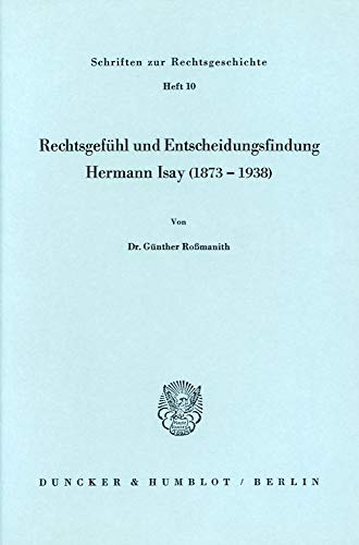 Rechtsgefühl und Entscheidungsfindung.: Hermann Isay (1873 - 1938). (Schriften Zur Rechtsgeschichte, 10)