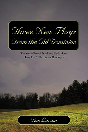 Three New Plays From the Old Dominion: Thomas Jefferson's Nephews, Black Horse Harry Lee & The Bizarre Randolphs