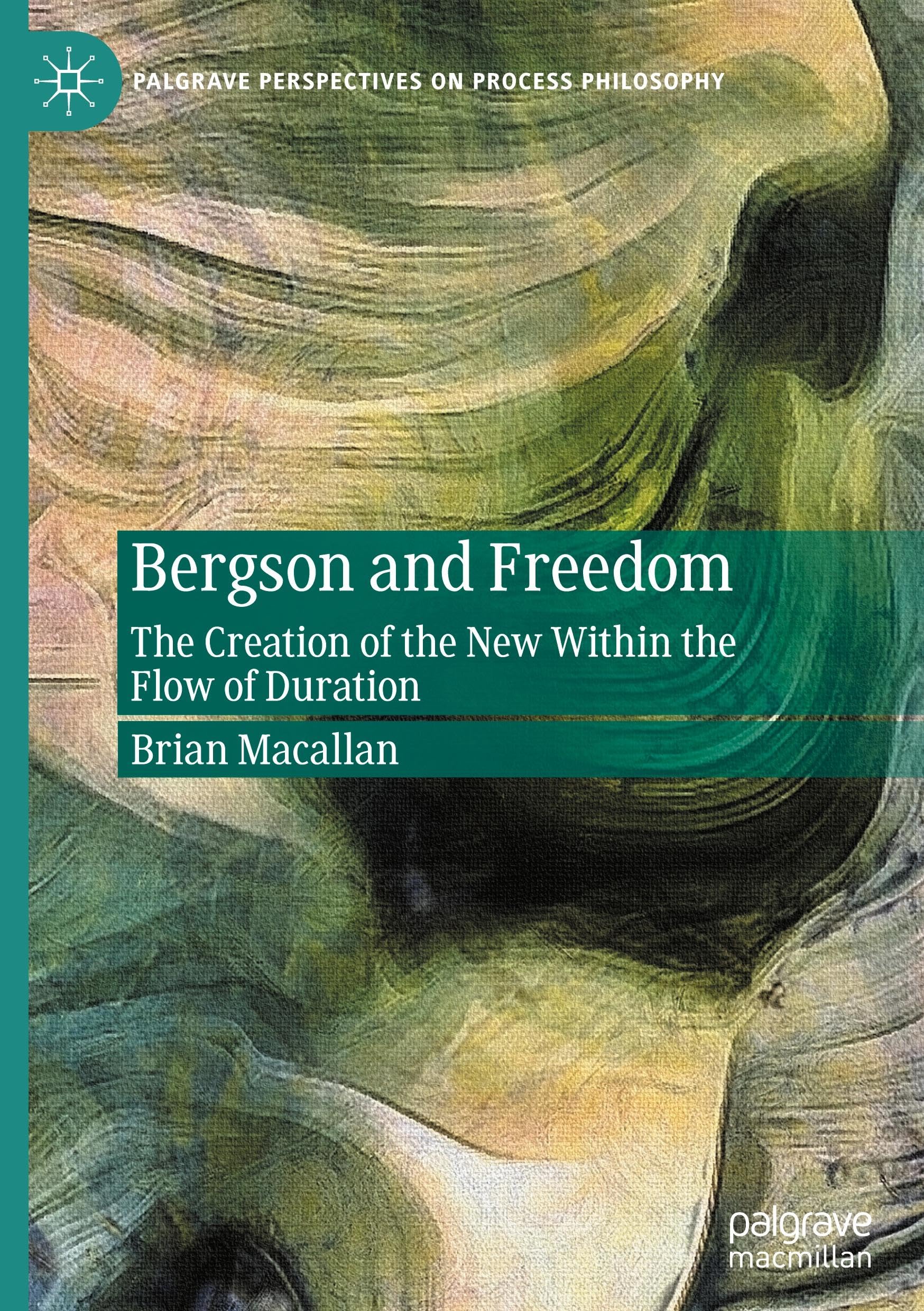 Bergson and Freedom: The Creation of the New Within the Flow of Duration (Palgrave Perspectives on Process Philosophy)