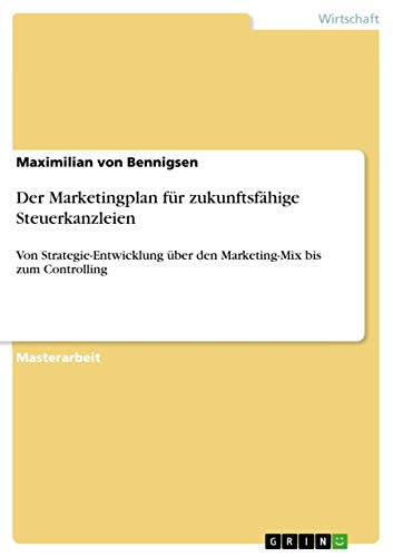 Der Marketingplan für zukunftsfähige Steuerkanzleien: Von Strategie-Entwicklung über den Marketing-Mix bis zum Controlling