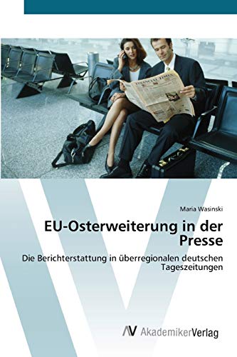 EU-Osterweiterung in der Presse: Die Berichterstattung in überregionalen deutschen Tageszeitungen