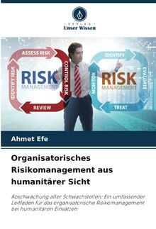 Organisatorisches Risikomanagement aus humanitärer Sicht: Abschwächung aller Schwachstellen: Ein umfassender Leitfaden für das organisatorische Risikomanagement bei humanitären Einsätzen