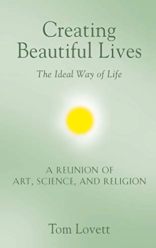 Creating Beautiful Lives: The Ideal Way of Life - A Reunion of Art, Science, and Religion