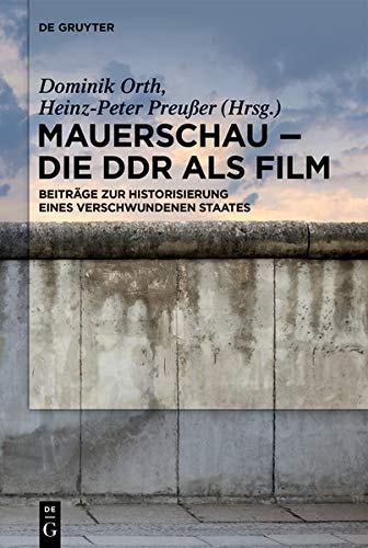 Mauerschau - Die DDR als Film: Beiträge zur Historisierung eines verschwundenen Staates