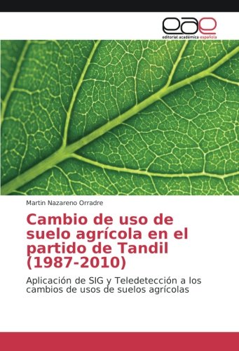 Cambio de uso de suelo agrícola en el partido de Tandil (1987-2010): Aplicación de SIG y Teledetección a los cambios de usos de suelos agrícolas