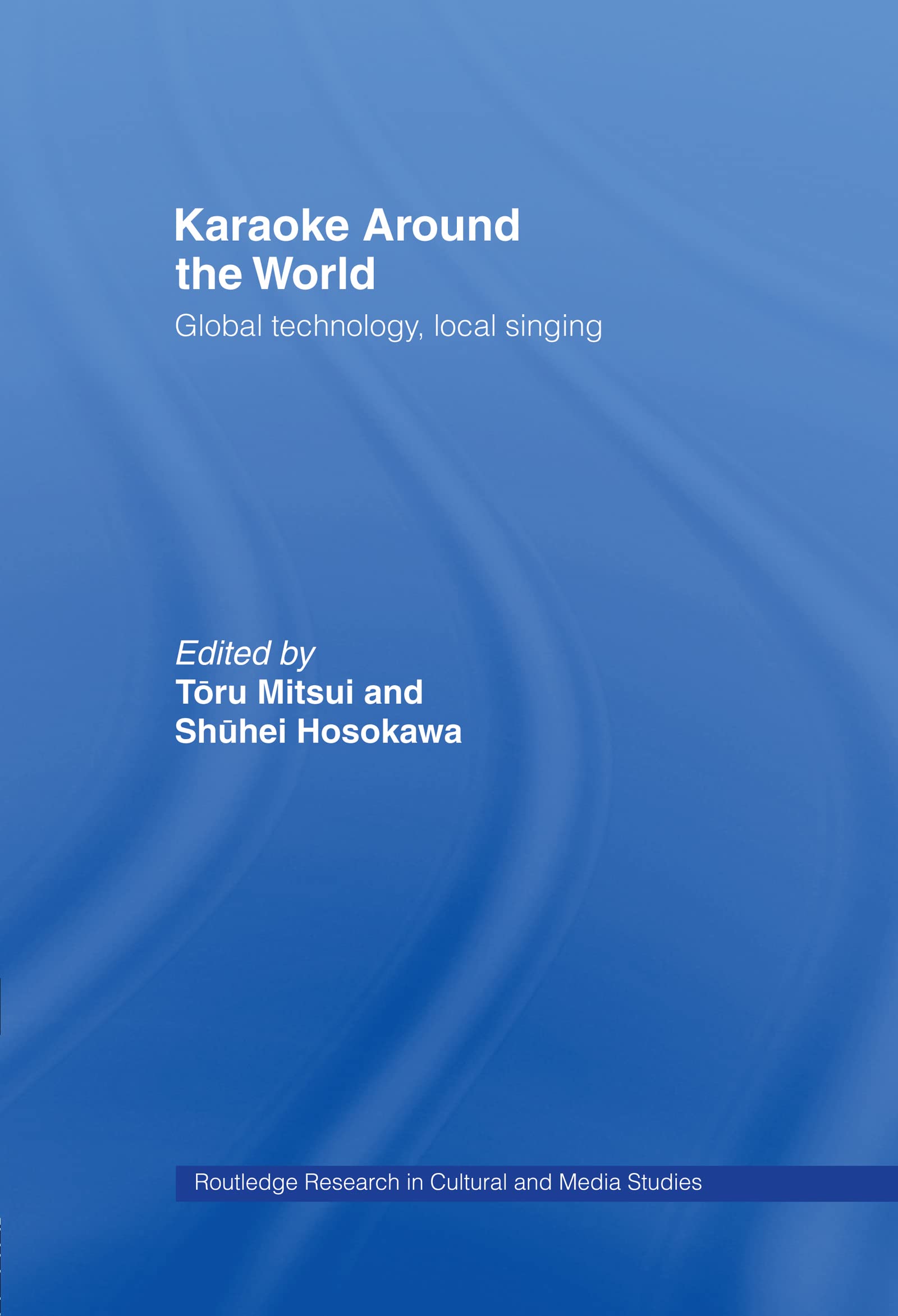 Karaoke Around the World: Global Technology, Local Singing (Routledge Research in Cultural and Media Studies)