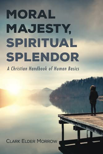 Moral Majesty, Spiritual Splendor: A Christian Handbook of Human Basics