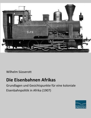 Die Eisenbahnen Afrikas: Grundlagen und Gesichtspunkte für eine koloniale Eisenbahnpolitik in Afrika (1907)