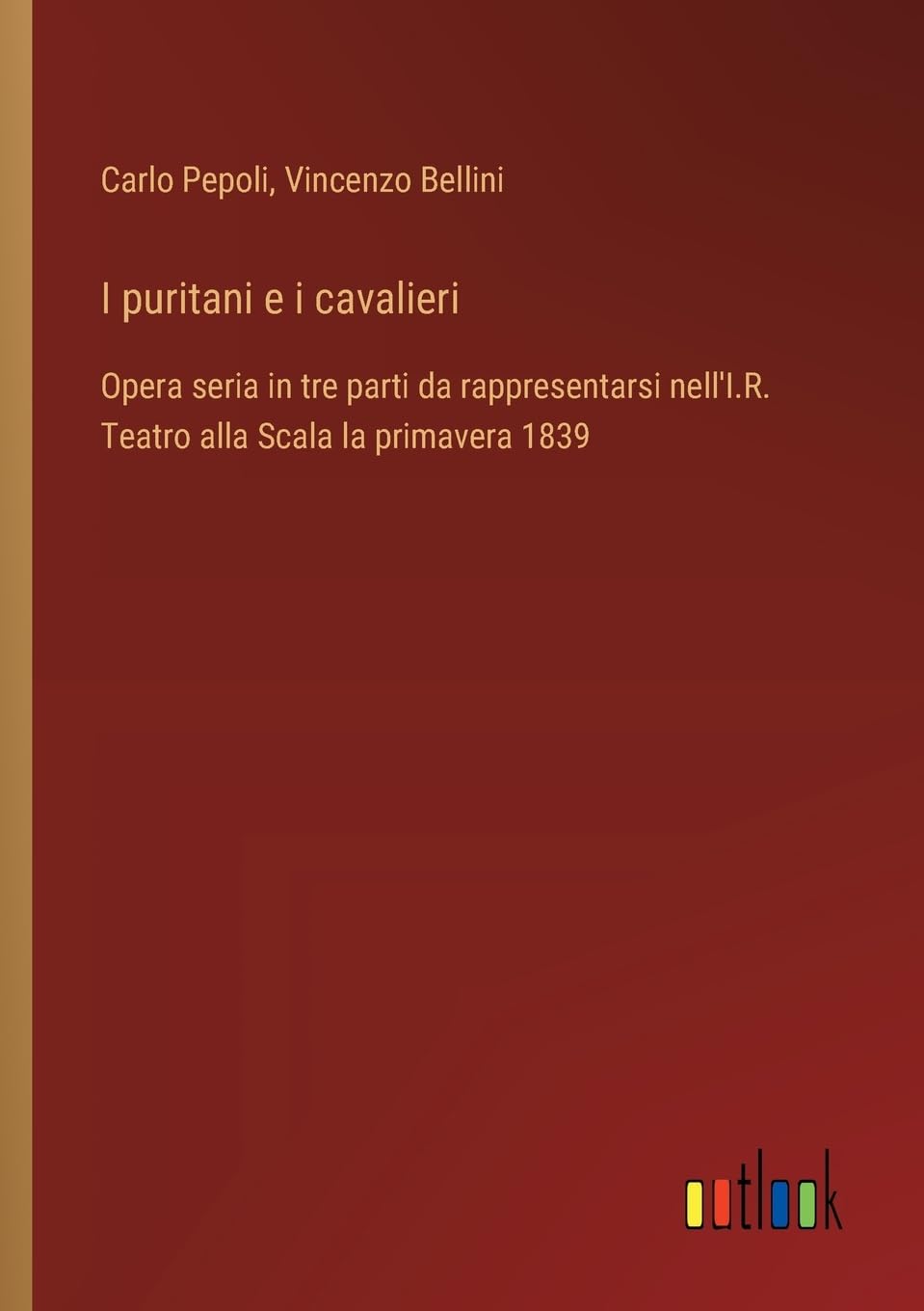 I puritani e i cavalieri: Opera seria in tre parti da rappresentarsi nell'I.R. Teatro alla Scala la primavera 1839
