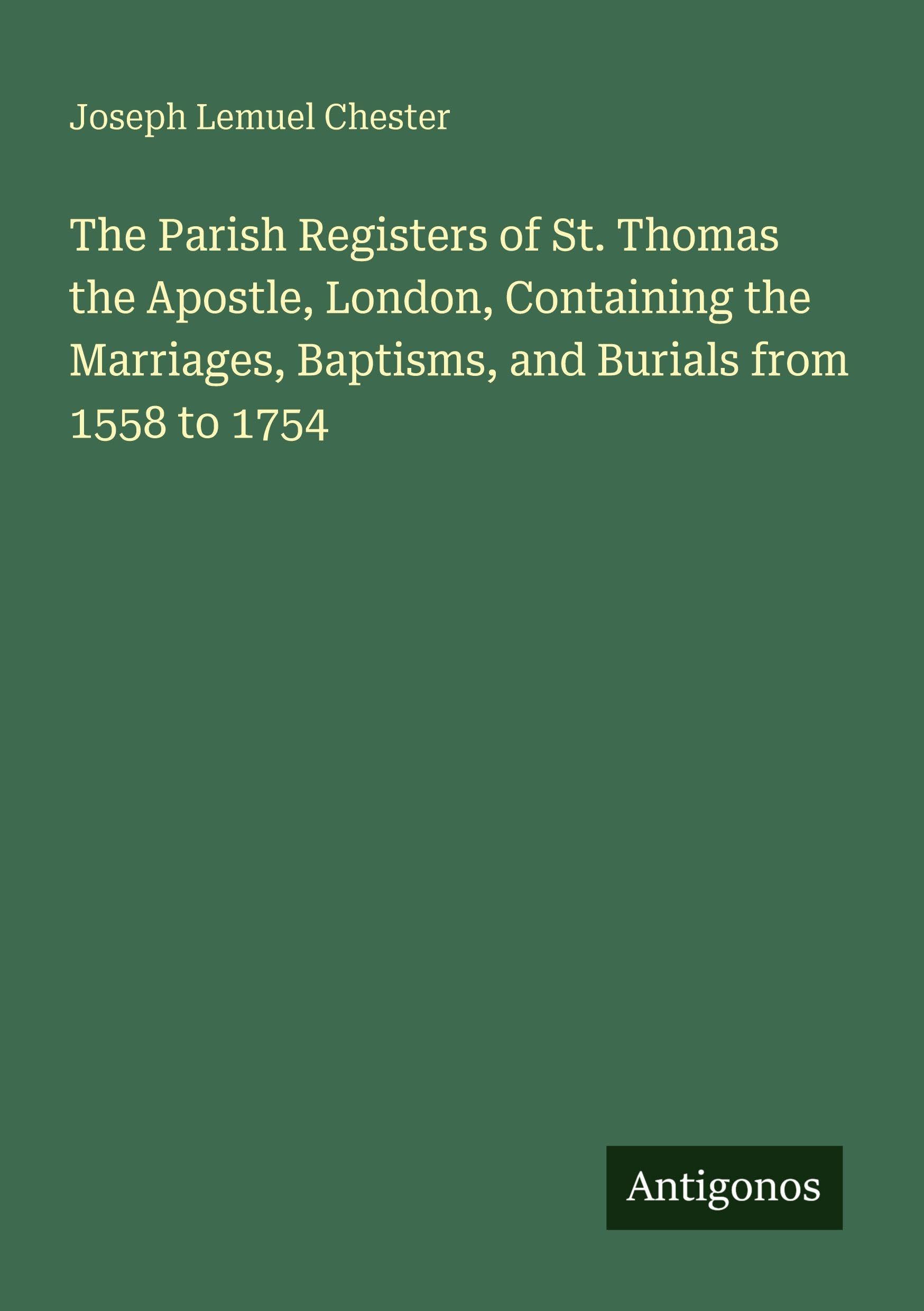 The Parish Registers of St. Thomas the Apostle, London, Containing the Marriages, Baptisms, and Burials from 1558 to 1754