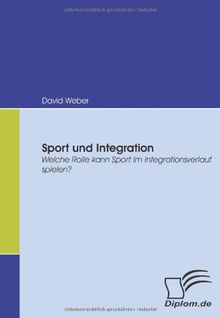 Sport und Integration. Welche Rolle kann Sport im Integrationsverlauf spielen?