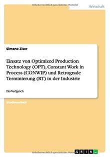 Einsatz von Optimized Production Technology (OPT), Constant Work in Process (CONWIP) und Retrograde Terminierung (RT) in der Industrie: Ein Verlgeich