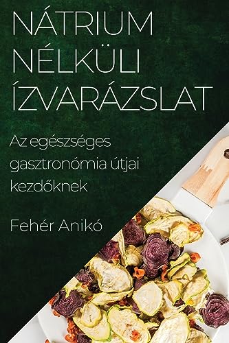 Nátrium Nélküli Ízvarázslat: Az egészséges gasztronómia útjai kezd¿knek