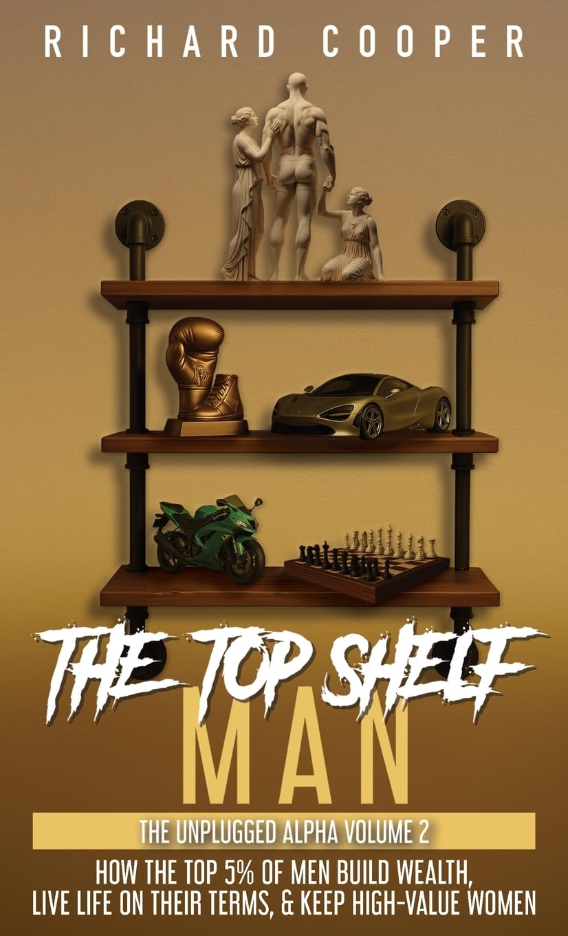 The Top Shelf Man: How the top 5% of men build wealth, live life on their terms, & keep high-value women (The Unplugged Alpha Volume 2)