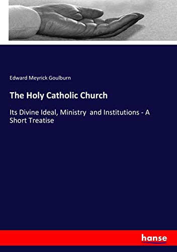 The Holy Catholic Church: Its Divine Ideal, Ministry and Institutions - A Short Treatise