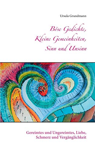 Böse Gedichte, kleine Gemeinheiten, Sinn und Unsinn: Gereimtes und Ungereimtes, Liebe, Schmerz und Vergänglichkeit