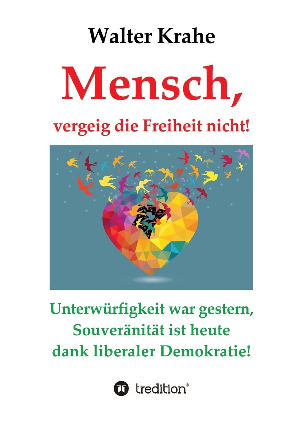 Mensch, vergeig die Freiheit nicht!: Unterwürfigkeit war gestern, Souveränität ist heute dank liberaler Demokratie!