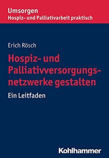 Hospiz- und Palliativversorgungsnetzwerke gestalten: Ein Leitfaden (Umsorgen - Hospiz- und Palliativarbeit praktisch)